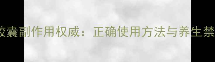 图片 云南白药胶囊副作用权威：正确使用方法与养生禁忌全指南2