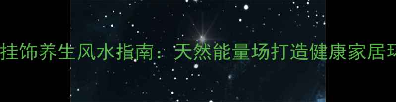 图片 云朵挂饰养生风水指南：天然能量场打造健康家居环境2