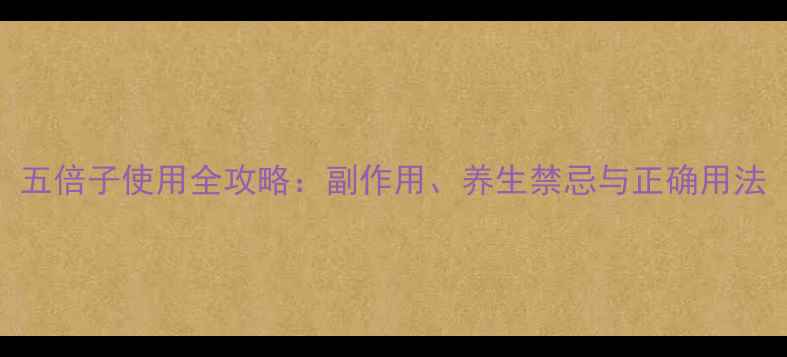 图片 五倍子使用全攻略：副作用、养生禁忌与正确用法