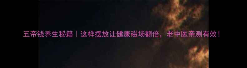 图片 五帝钱养生秘籍｜这样摆放让健康磁场翻倍，老中医亲测有效！