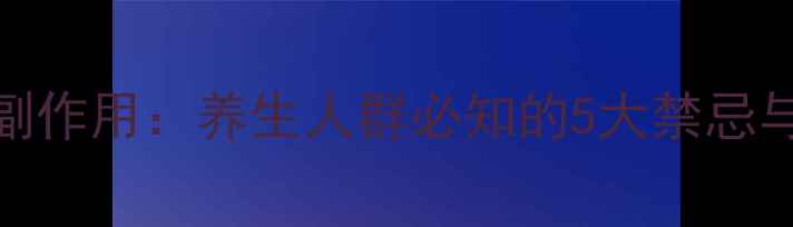 图片 五灵止痛胶囊副作用：养生人群必知的5大禁忌与正确服用指南