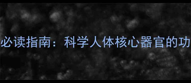 图片 五脏六腑养生必读指南：科学人体核心器官的功能与调理方法