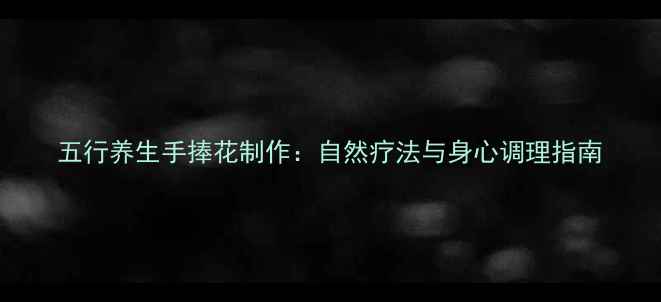 图片 五行养生手捧花制作：自然疗法与身心调理指南