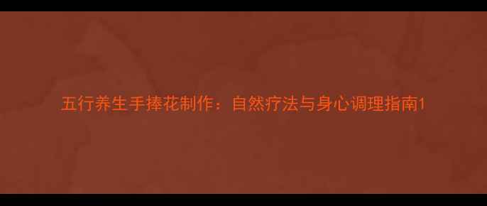 图片 五行养生手捧花制作：自然疗法与身心调理指南1