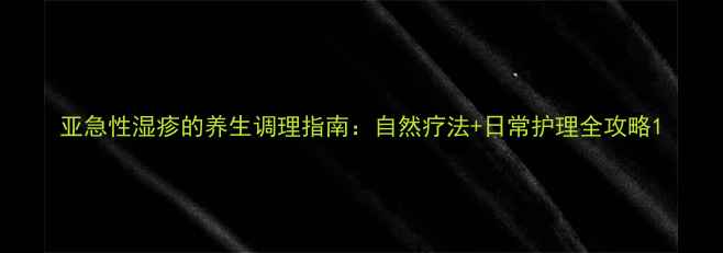 图片 亚急性湿疹的养生调理指南：自然疗法+日常护理全攻略1