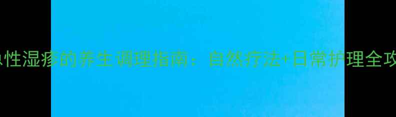 图片 亚急性湿疹的养生调理指南：自然疗法+日常护理全攻略2