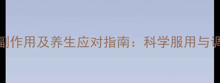 图片 亚莫利副作用及养生应对指南：科学服用与调理方法