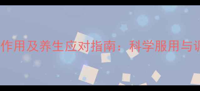 图片 亚莫利副作用及养生应对指南：科学服用与调理方法2