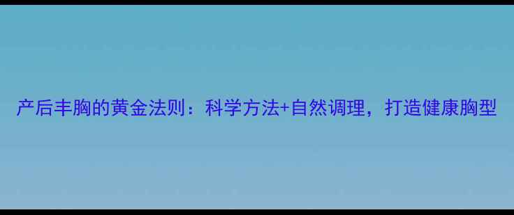 图片 产后丰胸的黄金法则：科学方法+自然调理，打造健康胸型