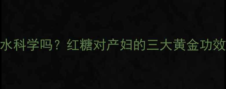 图片 产后喝红糖水科学吗？红糖对产妇的三大黄金功效与饮用禁忌