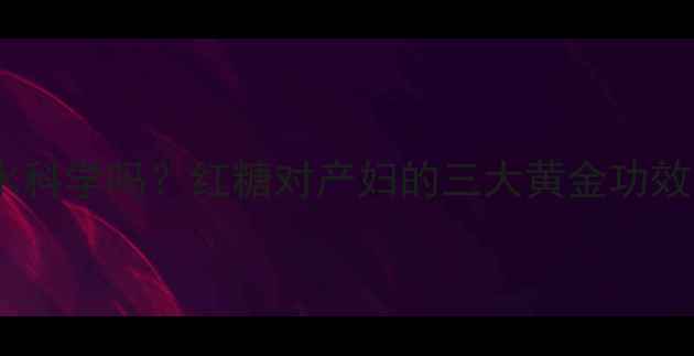 图片 产后喝红糖水科学吗？红糖对产妇的三大黄金功效与饮用禁忌1