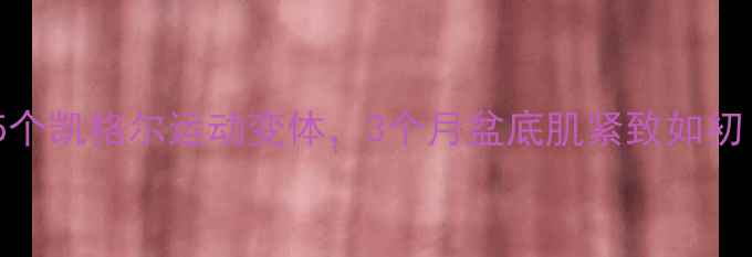 图片 产后妈妈必看！私藏5个凯格尔运动变体，3个月盆底肌紧致如初（附每日训练计划）1