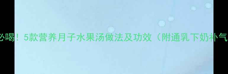 图片 产后恢复必喝！5款营养月子水果汤做法及功效（附通乳下奶补气血食谱）2