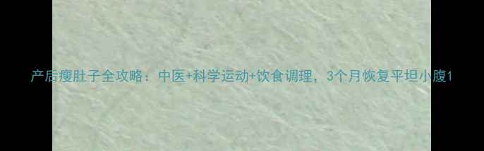图片 产后瘦肚子全攻略：中医+科学运动+饮食调理，3个月恢复平坦小腹1