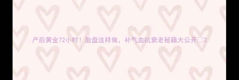 图片 产后黄金72小时！胎盘这样做，补气血抗衰老秘籍大公开🔥2