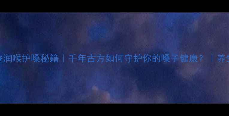图片 京都念慈庵润喉护嗓秘籍｜千年古方如何守护你的嗓子健康？｜养生茶饮推荐