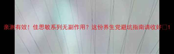 图片 亲测有效！佳思敏系列无副作用？这份养生党避坑指南请收好✨1