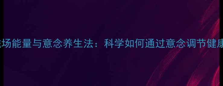图片 人体磁场能量与意念养生法：科学如何通过意念调节健康磁场1