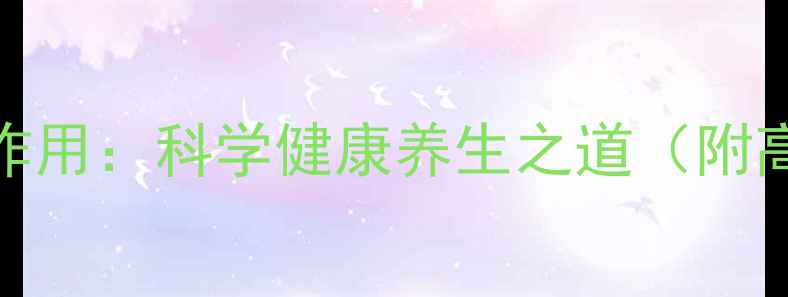 图片 人生的功效和作用：科学健康养生之道（附高效实践指南）