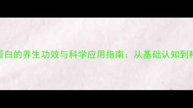 图片 人血白蛋白的养生功效与科学应用指南：从基础认知到精准调理