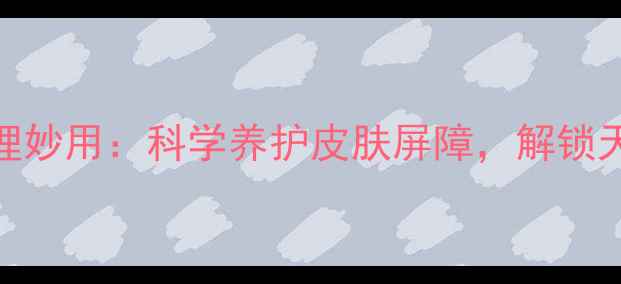 图片 他克莫司软膏的居家护理妙用：科学养护皮肤屏障，解锁天然修复的三大养生秘籍