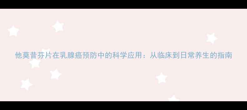 图片 他莫昔芬片在乳腺癌预防中的科学应用：从临床到日常养生的指南