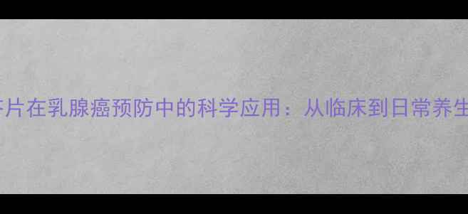 图片 他莫昔芬片在乳腺癌预防中的科学应用：从临床到日常养生的指南1
