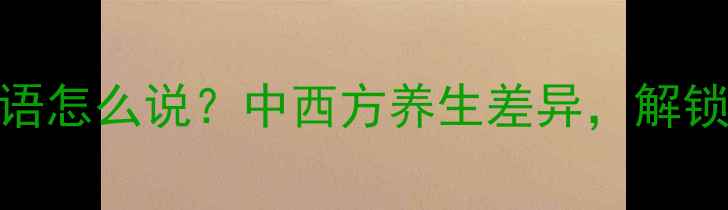 图片 代表养生法英语怎么说？中西方养生差异，解锁你的健康密码