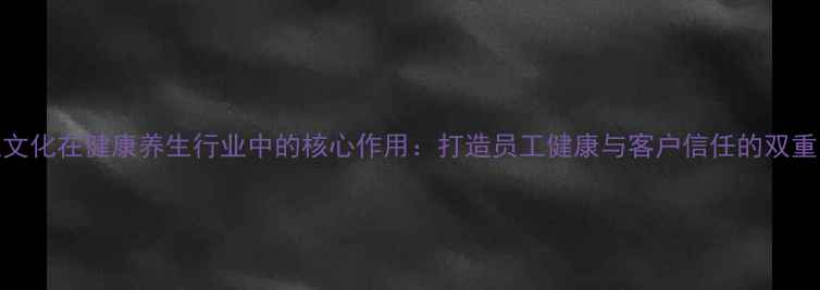图片 企业文化在健康养生行业中的核心作用：打造员工健康与客户信任的双重引擎