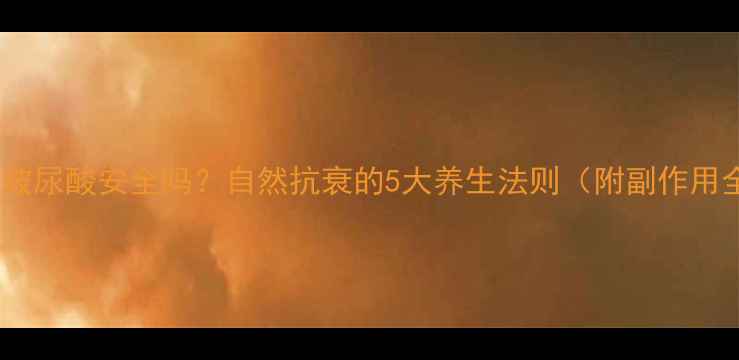 图片 伊婉玻尿酸安全吗？自然抗衰的5大养生法则（附副作用全）1