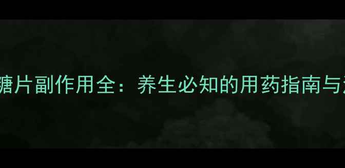 图片 伏格列波糖片副作用全：养生必知的用药指南与注意事项2