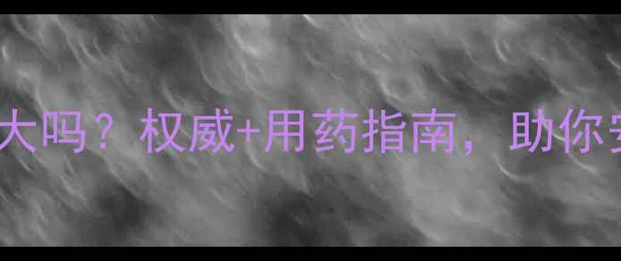 图片 伏立康唑副作用大吗？权威+用药指南，助你安全用药不踩坑2
