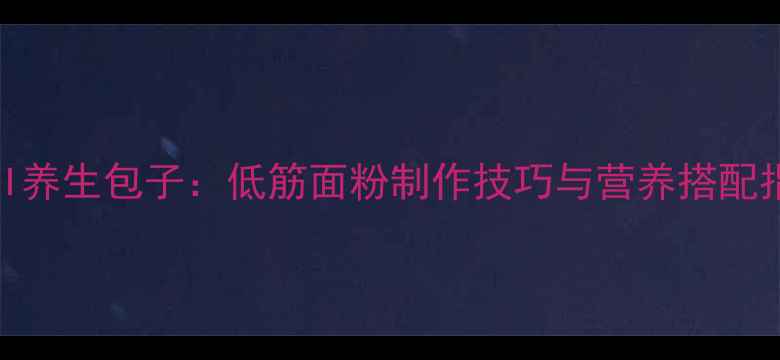 图片 低GI养生包子：低筋面粉制作技巧与营养搭配指南