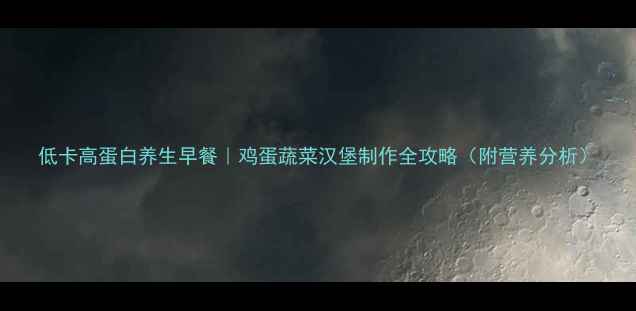 图片 低卡高蛋白养生早餐｜鸡蛋蔬菜汉堡制作全攻略（附营养分析）