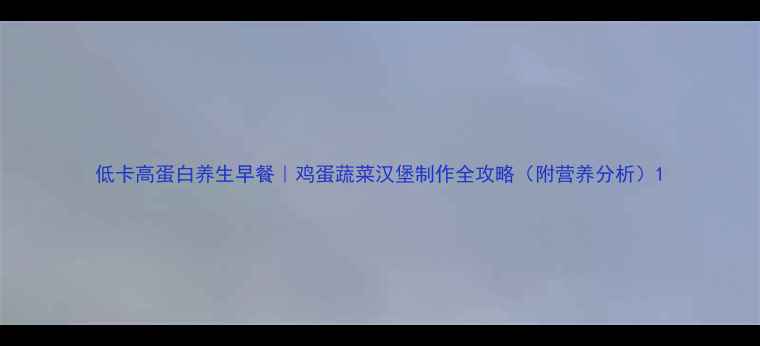 图片 低卡高蛋白养生早餐｜鸡蛋蔬菜汉堡制作全攻略（附营养分析）1