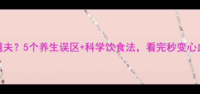 图片 低密度脂蛋白=血管清道夫？5个养生误区+科学饮食法，看完秒变心血管健康达人！｜健康1