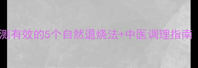 图片 低烧别急着吃药！亲测有效的5个自然退烧法+中医调理指南（附家庭护理清单）2