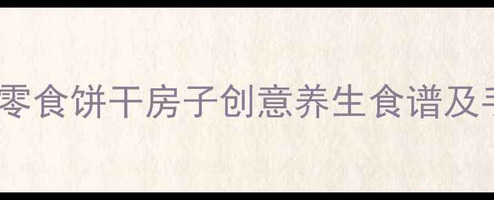 图片 低糖低卡健康零食饼干房子创意养生食谱及手工疗愈指南2