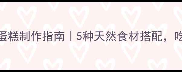 图片 低糖低脂养生蛋糕制作指南｜5种天然食材搭配，吃出健康好气色