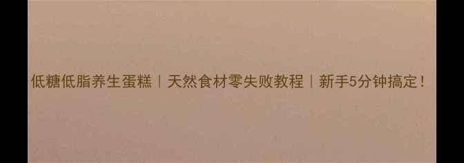 图片 低糖低脂养生蛋糕｜天然食材零失败教程｜新手5分钟搞定！