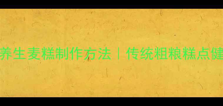 图片 低糖高纤维养生麦糕制作方法｜传统粗粮糕点健康升级指南