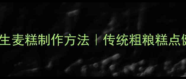 图片 低糖高纤维养生麦糕制作方法｜传统粗粮糕点健康升级指南2