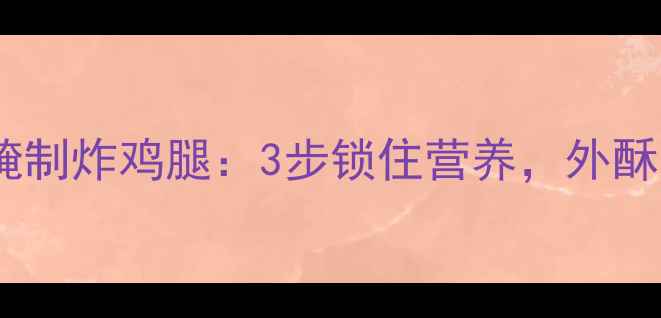图片 低脂健康版腌制炸鸡腿：3步锁住营养，外酥里嫩更养生1