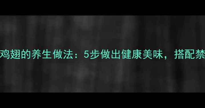 图片 低脂可乐鸡翅的养生做法：5步做出健康美味，搭配禁忌与营养