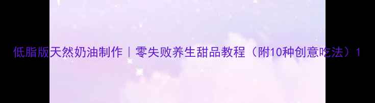 图片 低脂版天然奶油制作｜零失败养生甜品教程（附10种创意吃法）1