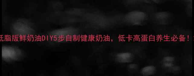 图片 低脂版鲜奶油DIY5步自制健康奶油，低卡高蛋白养生必备！2