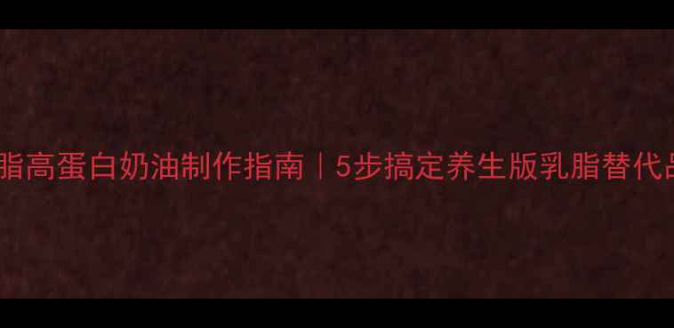 图片 低脂高蛋白奶油制作指南｜5步搞定养生版乳脂替代品1