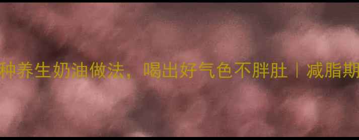 图片 低脂高蛋白！5种养生奶油做法，喝出好气色不胖肚｜减脂期也能吃的美味1