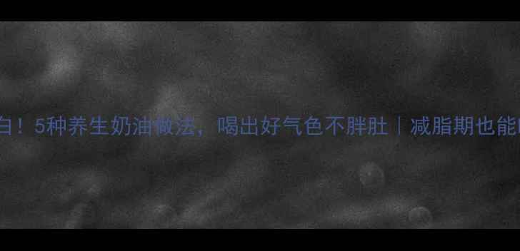 图片 低脂高蛋白！5种养生奶油做法，喝出好气色不胖肚｜减脂期也能吃的美味2