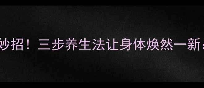图片 体内毒素排净有妙招！三步养生法让身体焕然一新：科学排毒指南1